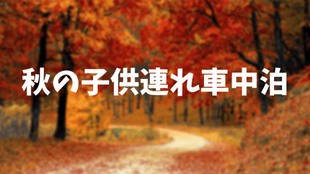 秋の車中泊 幼児と一緒に行くなら服装や持ち物に気をつけてあげよう ほのきちの育児ブログ 秋の車中泊 幼児と一緒に行くなら服装や持ち物に気をつけてあげよう ほのきちの育児ブログ