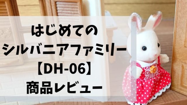 買う前に知りたい はじめてのシルバニアファミリーdh06の口コミレビュー ほのきちの育児ブログ