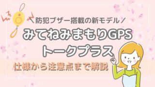 みてねみまもりGPSトークプラス|防犯ブザー搭載の新モデルと旧モデルの違い